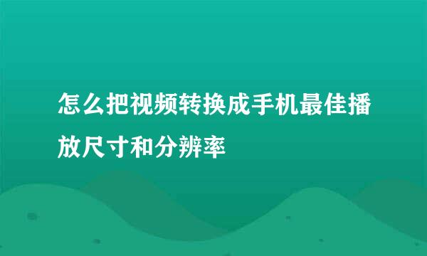 怎么把视频转换成手机最佳播放尺寸和分辨率