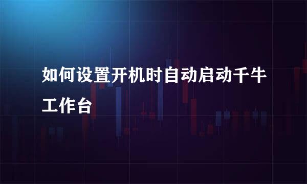 如何设置开机时自动启动千牛工作台