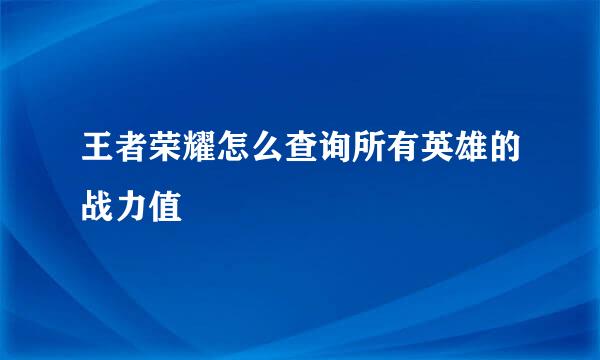 王者荣耀怎么查询所有英雄的战力值