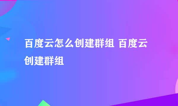 百度云怎么创建群组 百度云创建群组