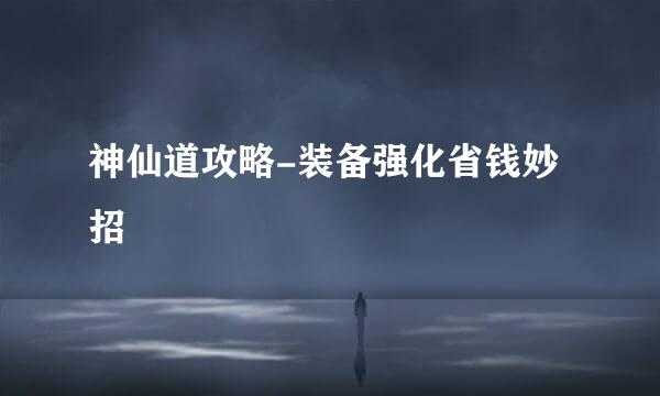 神仙道攻略-装备强化省钱妙招