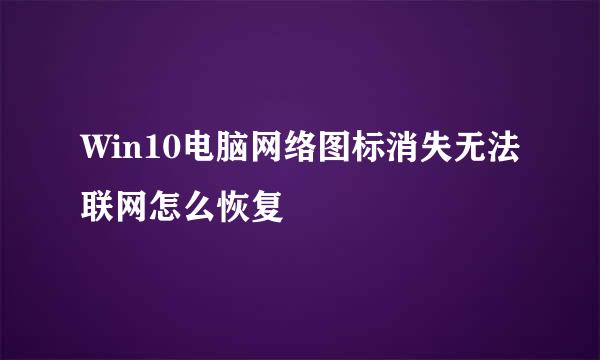 Win10电脑网络图标消失无法联网怎么恢复