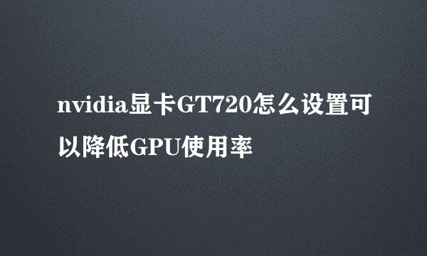 nvidia显卡GT720怎么设置可以降低GPU使用率