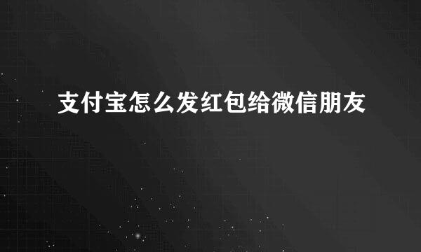 支付宝怎么发红包给微信朋友