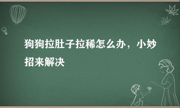 狗狗拉肚子拉稀怎么办，小妙招来解决