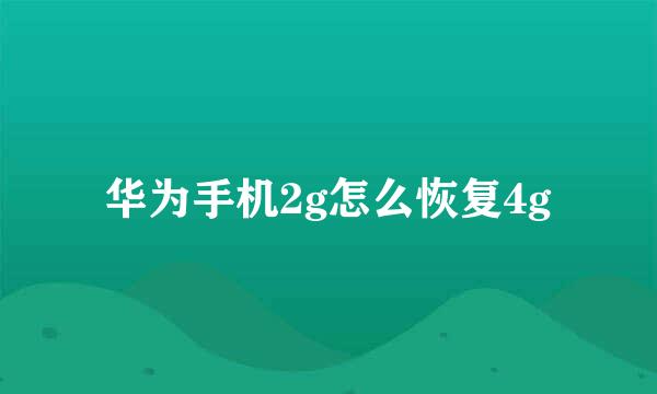 华为手机2g怎么恢复4g