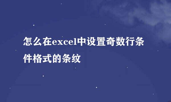 怎么在excel中设置奇数行条件格式的条纹