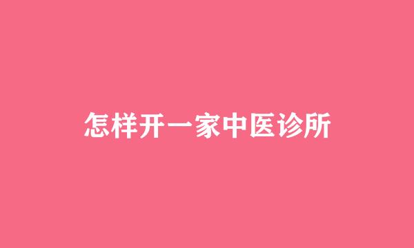 怎样开一家中医诊所