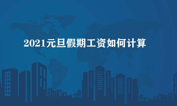 2021元旦假期工资如何计算