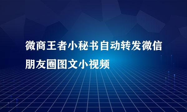 微商王者小秘书自动转发微信朋友圈图文小视频