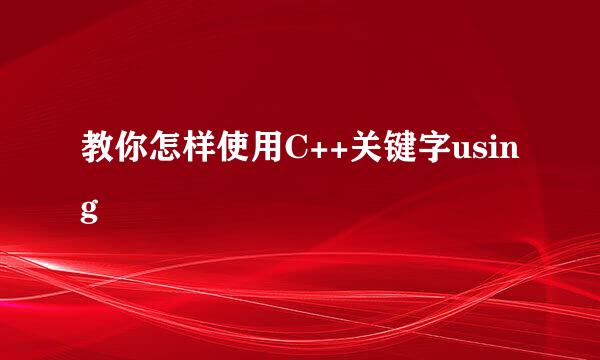 教你怎样使用C++关键字using