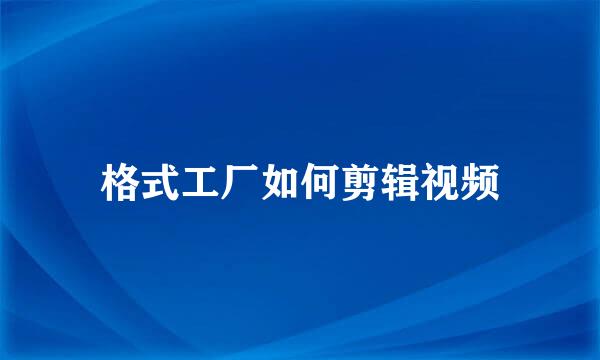 格式工厂如何剪辑视频