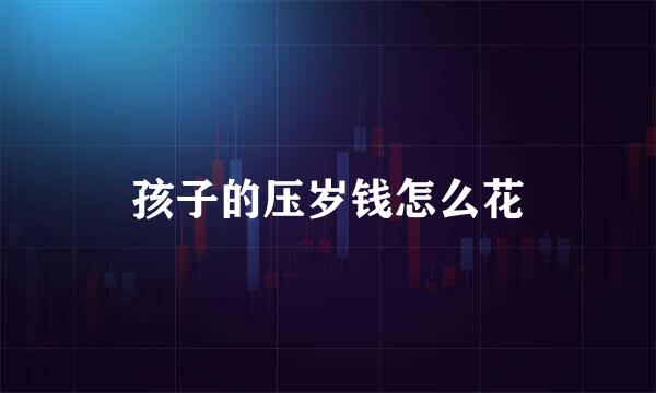 孩子的压岁钱怎么花