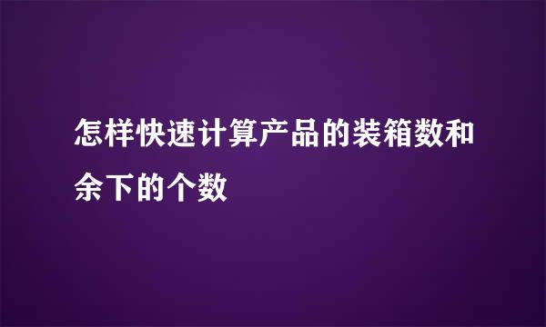怎样快速计算产品的装箱数和余下的个数