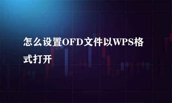 怎么设置OFD文件以WPS格式打开