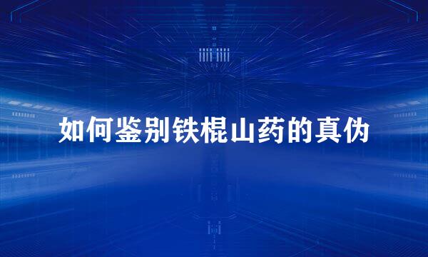 如何鉴别铁棍山药的真伪