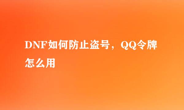 DNF如何防止盗号，QQ令牌怎么用