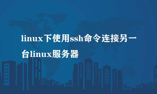 linux下使用ssh命令连接另一台linux服务器