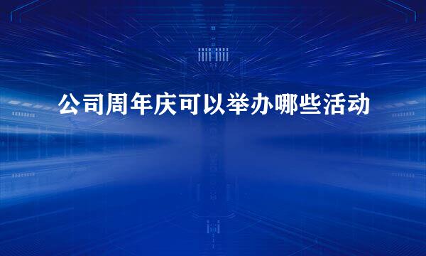 公司周年庆可以举办哪些活动