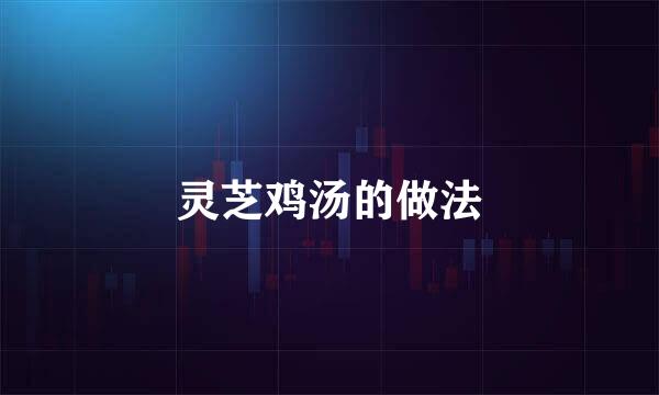 灵芝鸡汤的做法