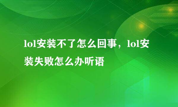 lol安装不了怎么回事，lol安装失败怎么办听语