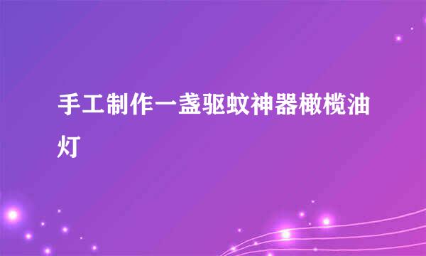 手工制作一盏驱蚊神器橄榄油灯