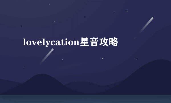 lovelycation星音攻略