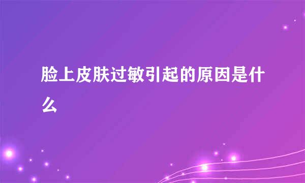 脸上皮肤过敏引起的原因是什么