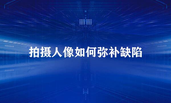 拍摄人像如何弥补缺陷