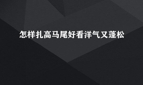 怎样扎高马尾好看洋气又蓬松
