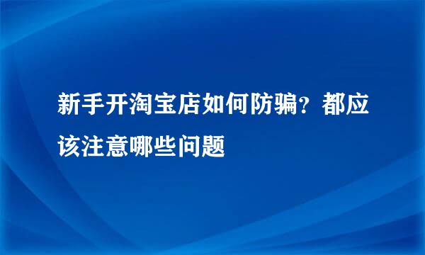新手开淘宝店如何防骗？都应该注意哪些问题