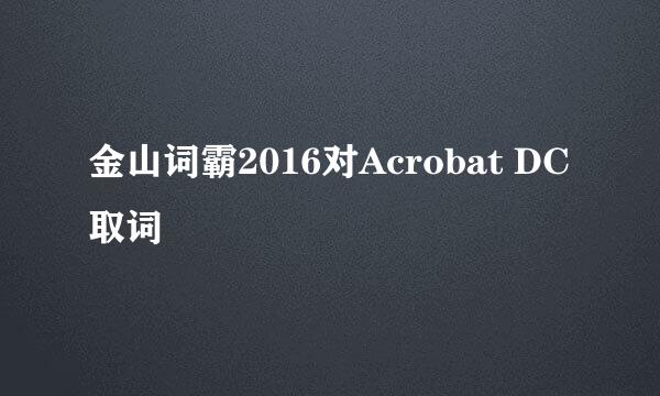 金山词霸2016对Acrobat DC取词