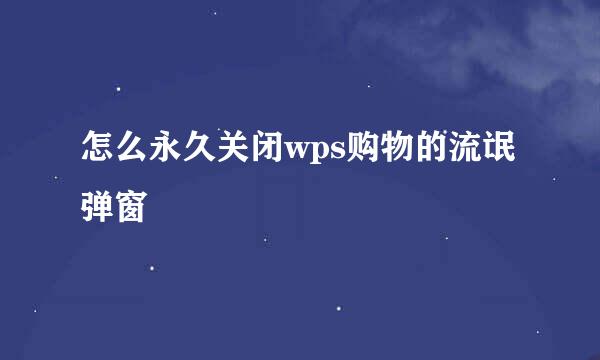 怎么永久关闭wps购物的流氓弹窗