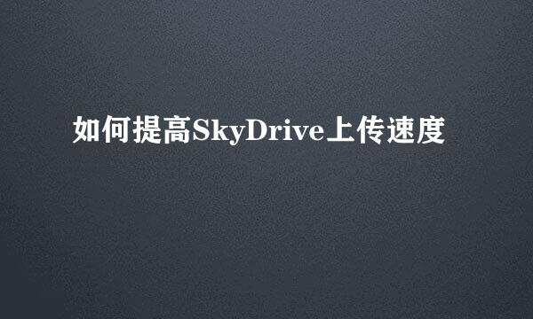 如何提高SkyDrive上传速度