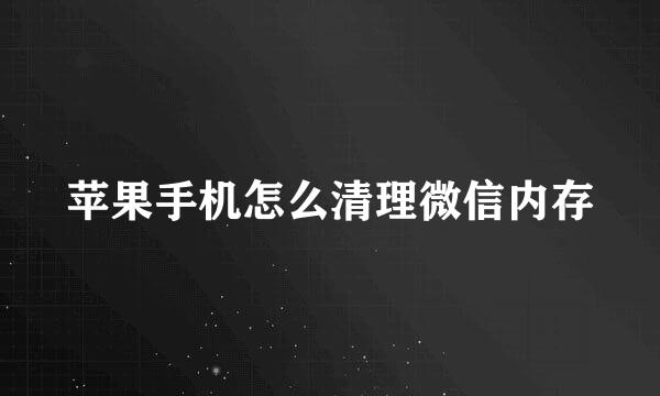 苹果手机怎么清理微信内存