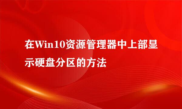 在Win10资源管理器中上部显示硬盘分区的方法
