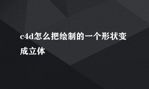 c4d怎么把绘制的一个形状变成立体