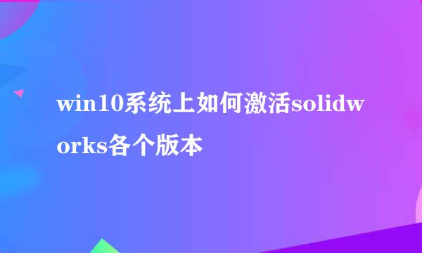 win10系统上如何激活solidworks各个版本