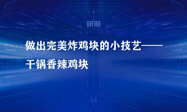 做出完美炸鸡块的小技艺——干锅香辣鸡块