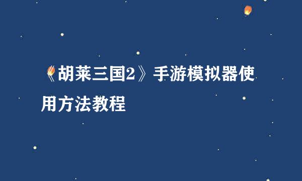 《胡莱三国2》手游模拟器使用方法教程