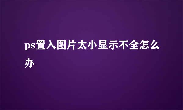 ps置入图片太小显示不全怎么办