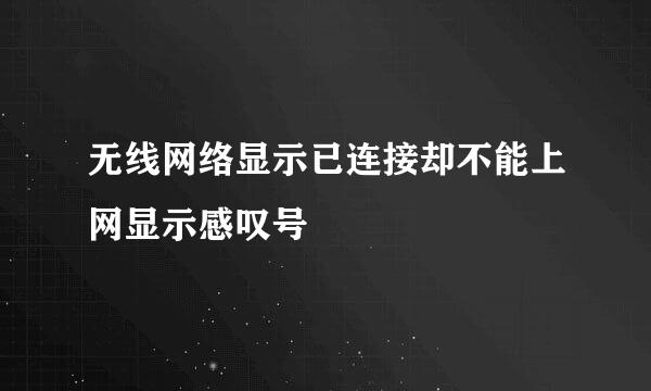 无线网络显示已连接却不能上网显示感叹号