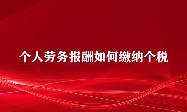 个人劳务报酬如何缴纳个税