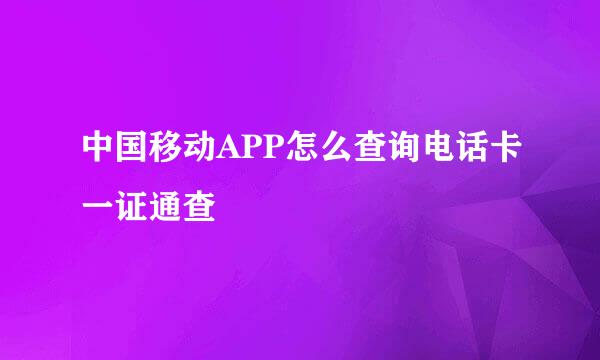 中国移动APP怎么查询电话卡一证通查