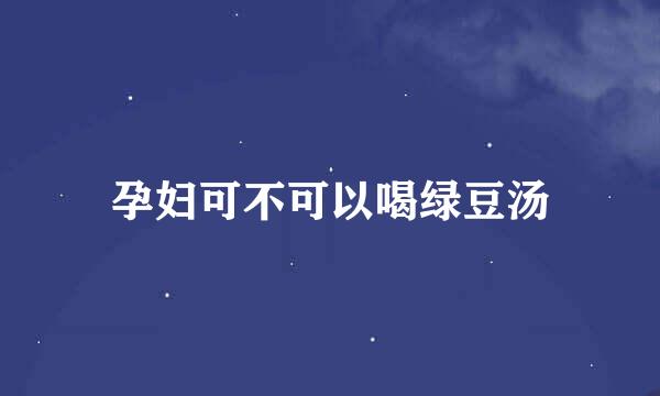 孕妇可不可以喝绿豆汤