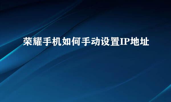 荣耀手机如何手动设置IP地址