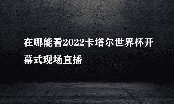 在哪能看2022卡塔尔世界杯开幕式现场直播