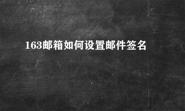 163邮箱如何设置邮件签名