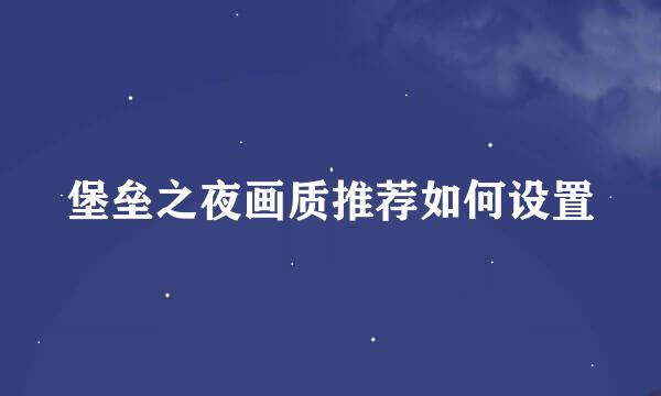 堡垒之夜画质推荐如何设置