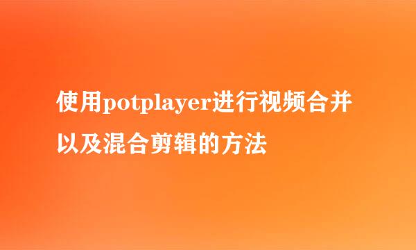 使用potplayer进行视频合并以及混合剪辑的方法